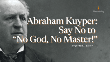 Abraham Kuyper: Say No to “No God, No Master!”