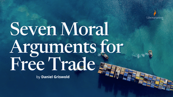 Seven Moral Arguments for Free Trade by Daniel Griswold