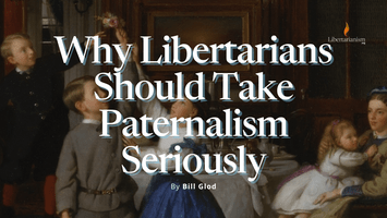 Glod, Bill - Why Libertarians Should Take Paternalism Seriously