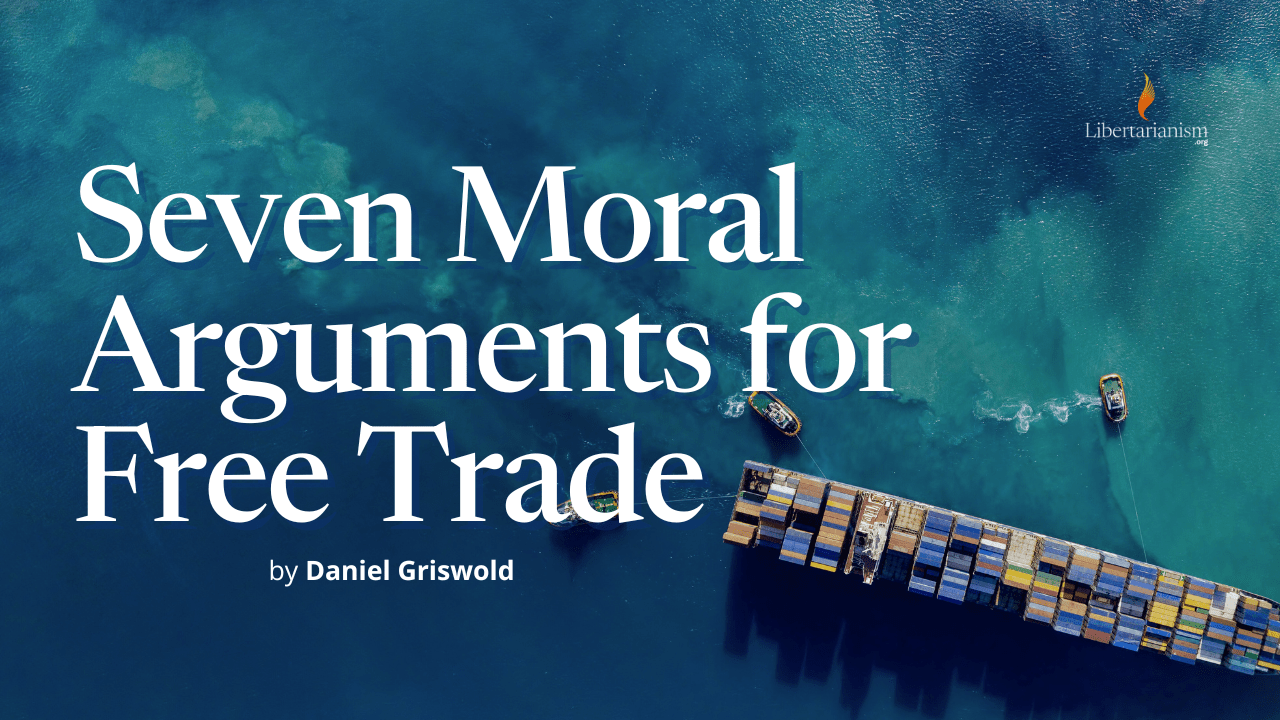 Seven Moral Arguments for Free Trade by Daniel Griswold