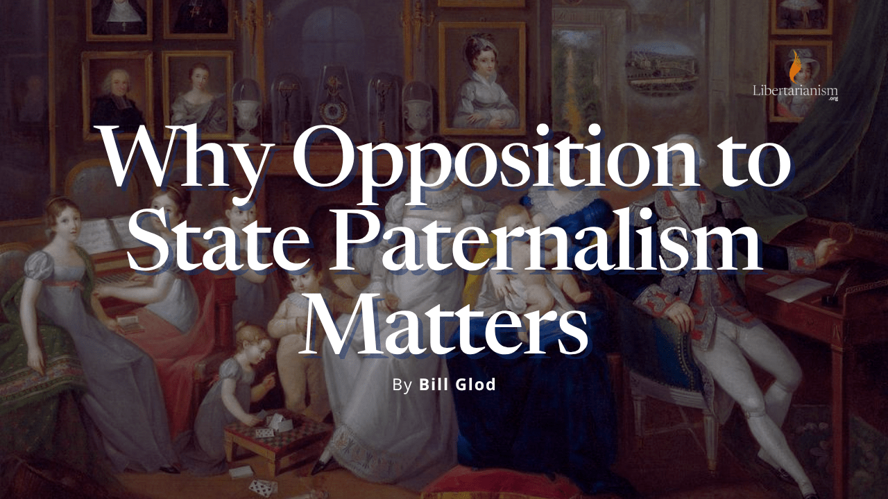Glod, Bill - Why Opposition to State Paternalism Matters