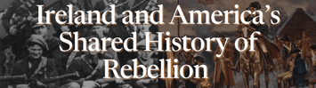 Ireland and America’s Shared History of Rebellion
