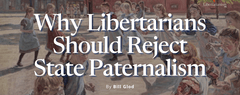 Glod, Bill - Why Libertarians Should Reject State Paternalism